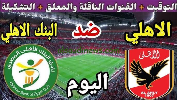 مباراة الأهلي اليوم الساعة كم والقنوات الناقلة؟